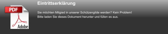 Eintrittserklärung Sie möchten Mitgied in unserer Schützengilde werden? Kein Problem! Bitte laden Sie dieses Dokument herunter und füllen es aus.